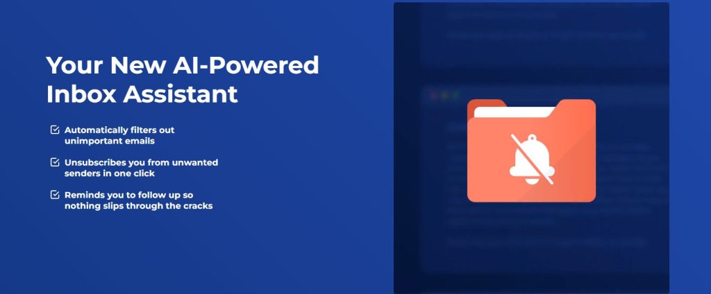 Your new AI-powered inbox assistant with SaneBox AI – filters unimportant emails, unsubscribes from unwanted senders, and reminds you to follow up.